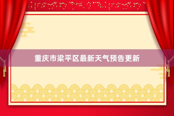 重庆市梁平区最新天气预告更新