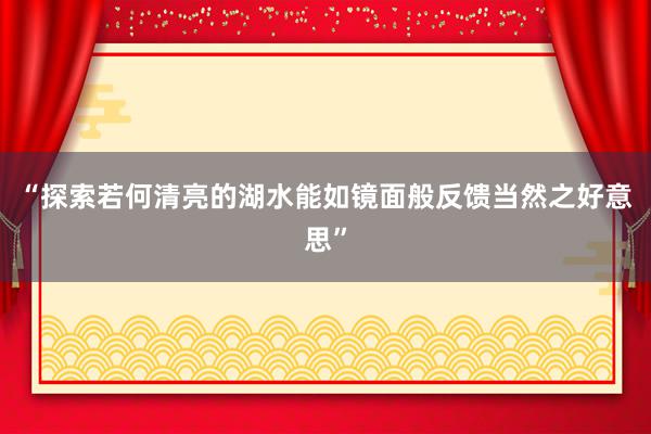 “探索若何清亮的湖水能如镜面般反馈当然之好意思”