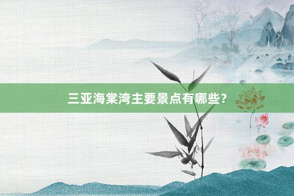 三亚海棠湾主要景点有哪些？